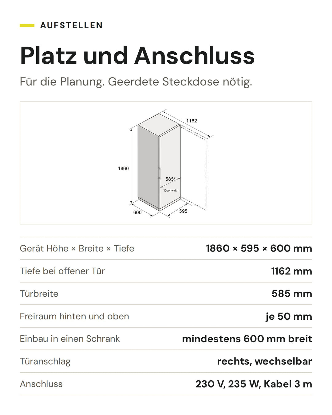 Platz und Anschluss ASKO Kühlschrank RFR 286 KNCW1: Gerät Höhe × Breite × Tiefe 1860 × 595 × 600 mm, Tiefe bei offener Tür 1162 mm, Türbreite 585 mm, Freiraum hinten und oben je 50 mm, Einbau in einen Schrank mindestens 600 mm breit, Türanschlag rechts, wechselbar, Anschluss 230 V, 235 W, Kabel 3 m